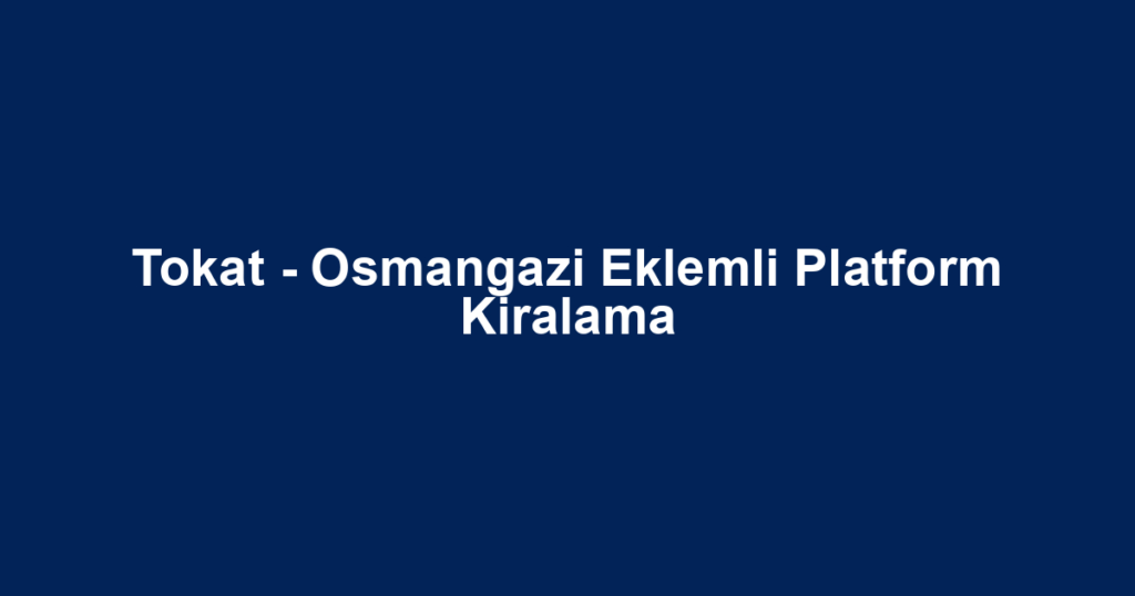 Tokat - Osmangazi Eklemli Platform Kiralama