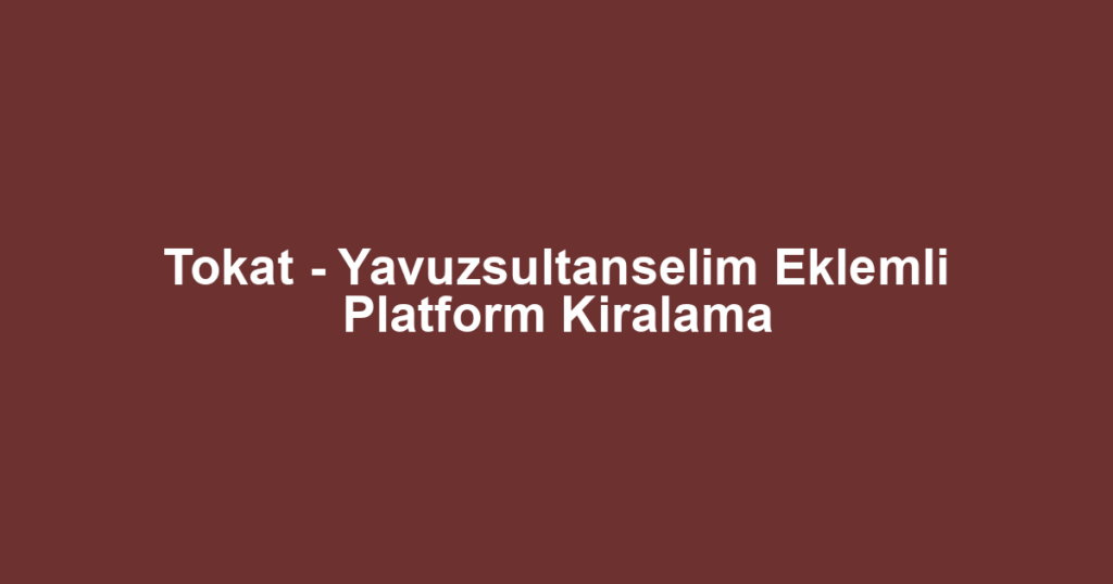 Tokat - Yavuzsultanselim Eklemli Platform Kiralama