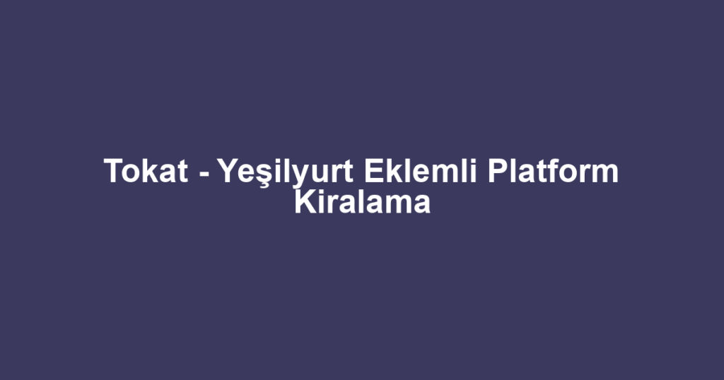 Tokat - Yeşilyurt Eklemli Platform Kiralama