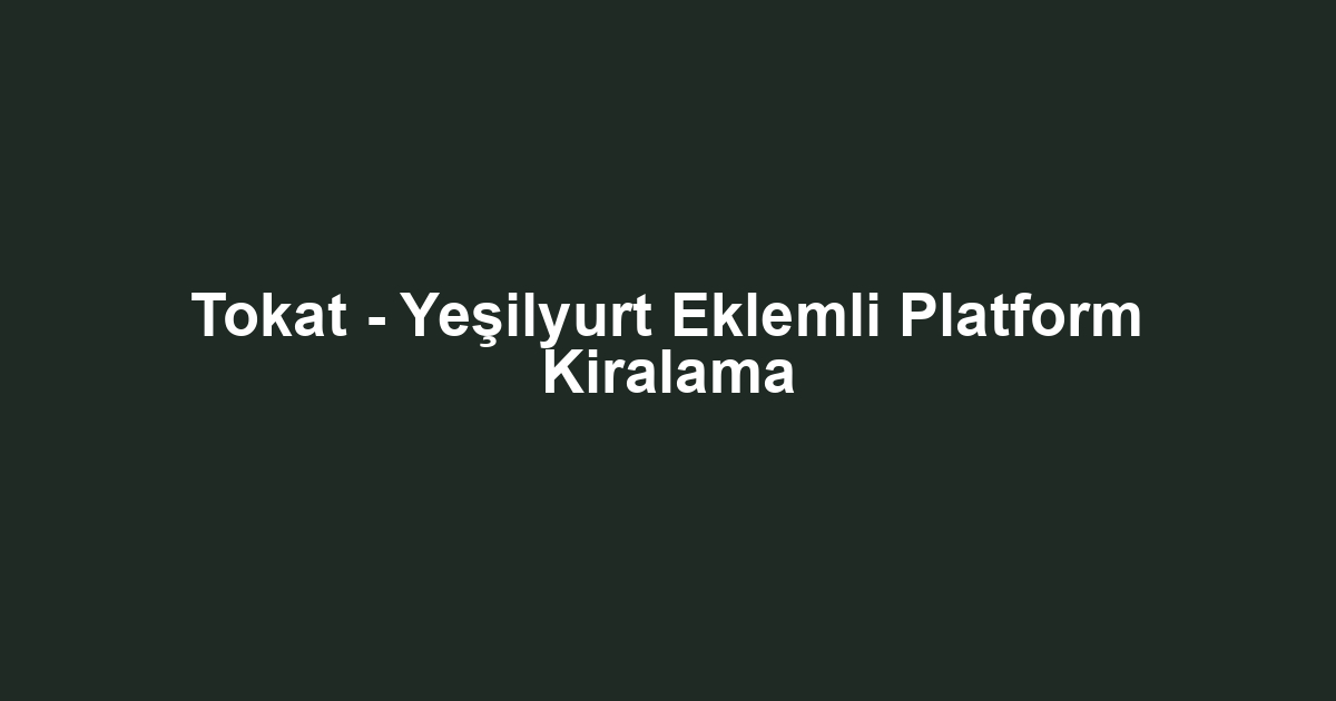Tokat - Yeşilyurt Eklemli Platform Kiralama