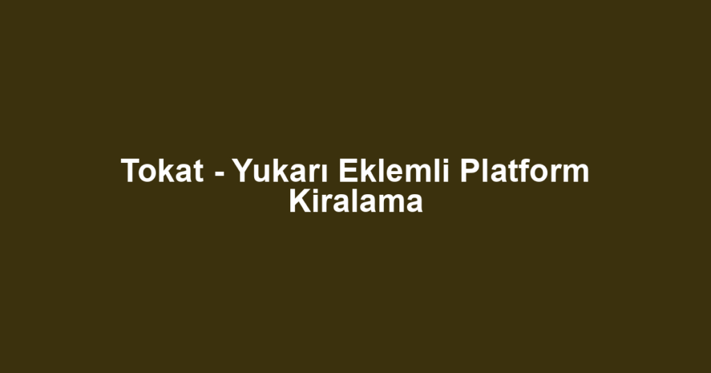 Tokat - Yukarı Eklemli Platform Kiralama