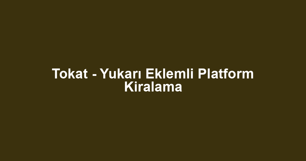 Tokat - Yukarı Eklemli Platform Kiralama