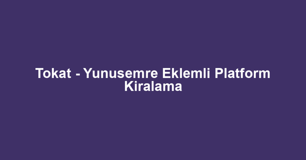 Tokat - Yunusemre Eklemli Platform Kiralama