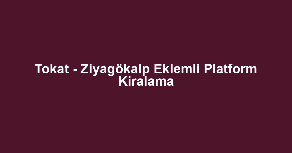 Tokat - Ziyagökalp Eklemli Platform Kiralama
