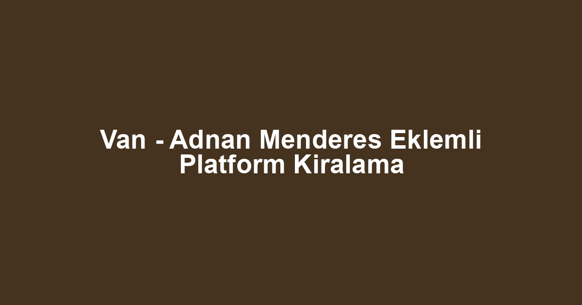 Van - Adnan Menderes Eklemli Platform Kiralama