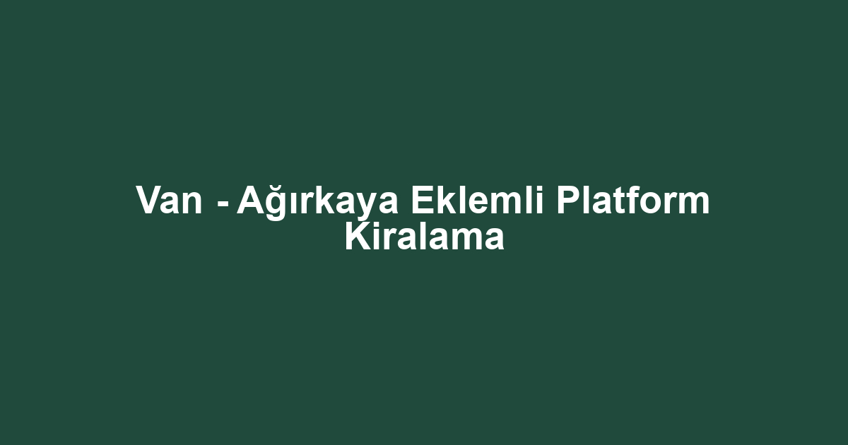 Van - Ağırkaya Eklemli Platform Kiralama