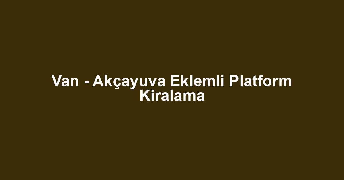 Van - Akçayuva Eklemli Platform Kiralama