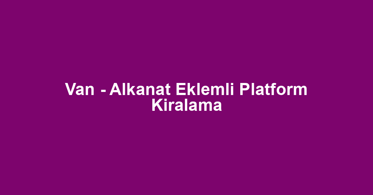 Van - Alkanat Eklemli Platform Kiralama