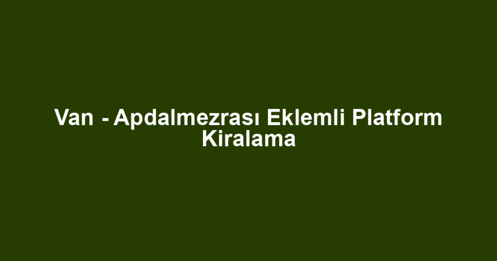 Van - Apdalmezrası Eklemli Platform Kiralama