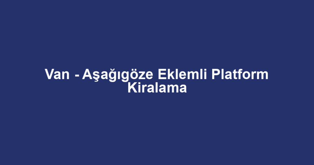 Van - Aşağıgöze Eklemli Platform Kiralama