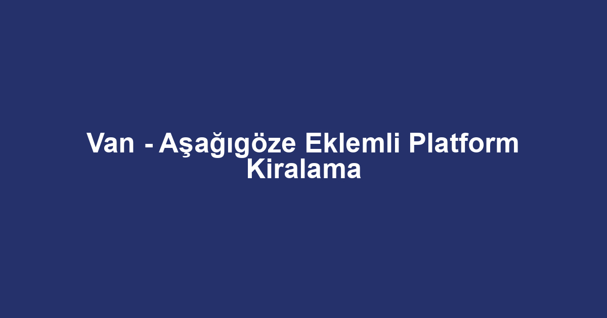 Van - Aşağıgöze Eklemli Platform Kiralama