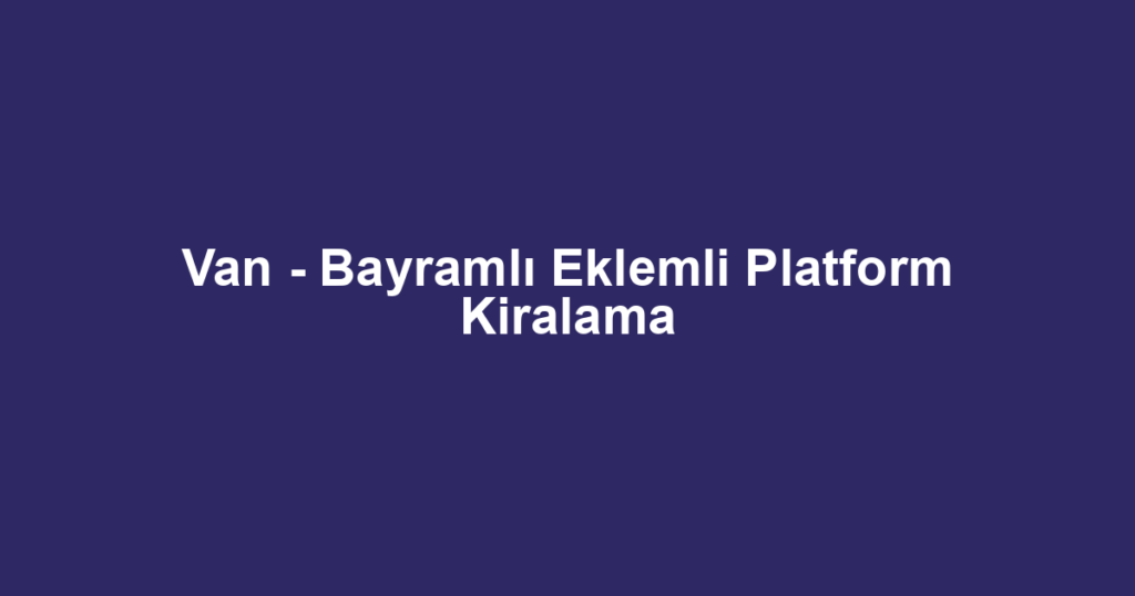 Van - Bayramlı Eklemli Platform Kiralama