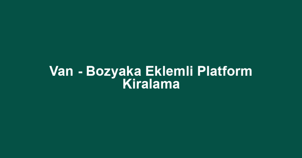Van - Bozyaka Eklemli Platform Kiralama