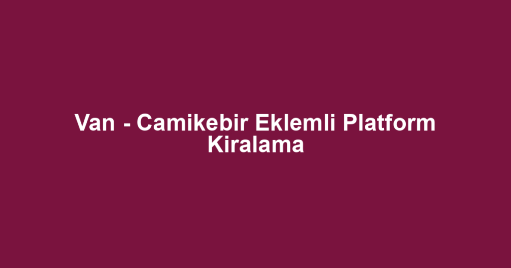 Van - Camikebir Eklemli Platform Kiralama