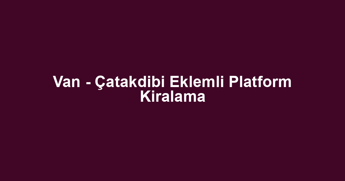 Van - Çatakdibi Eklemli Platform Kiralama