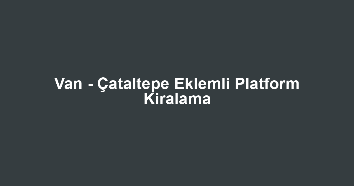 Van - Çataltepe Eklemli Platform Kiralama