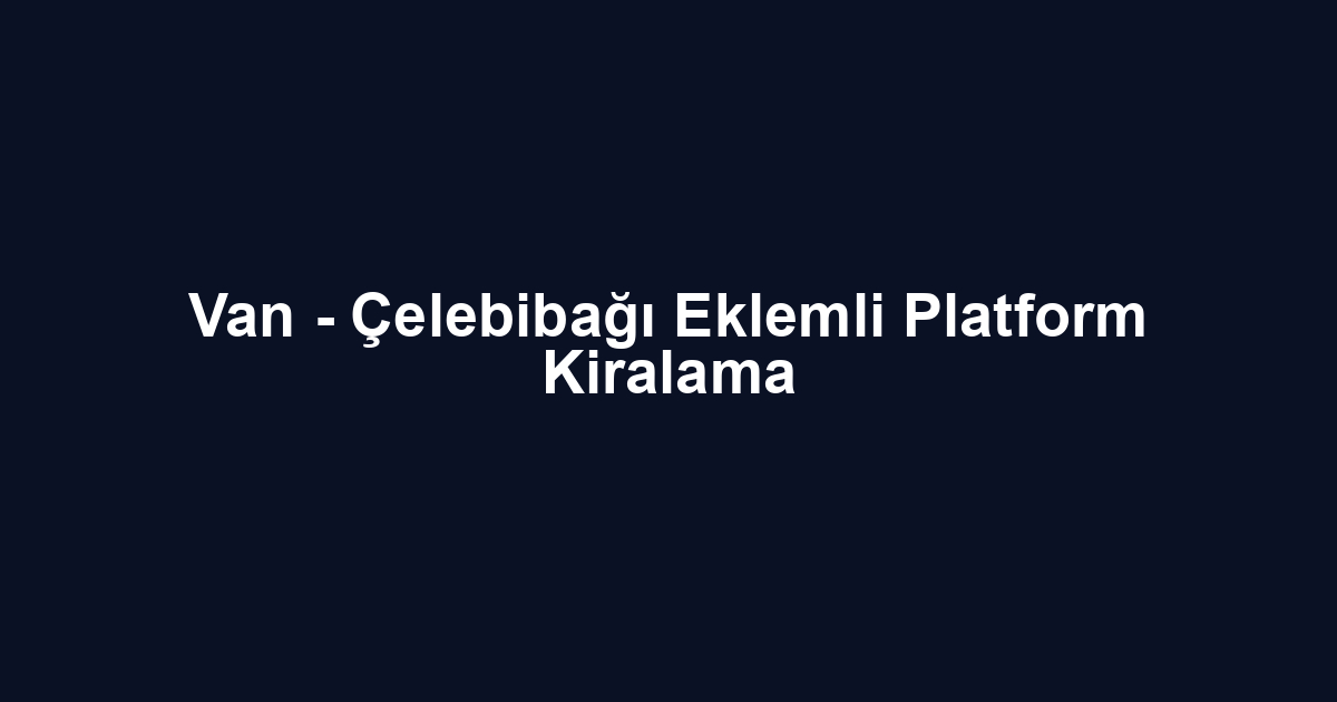 Van - Çelebibağı Eklemli Platform Kiralama