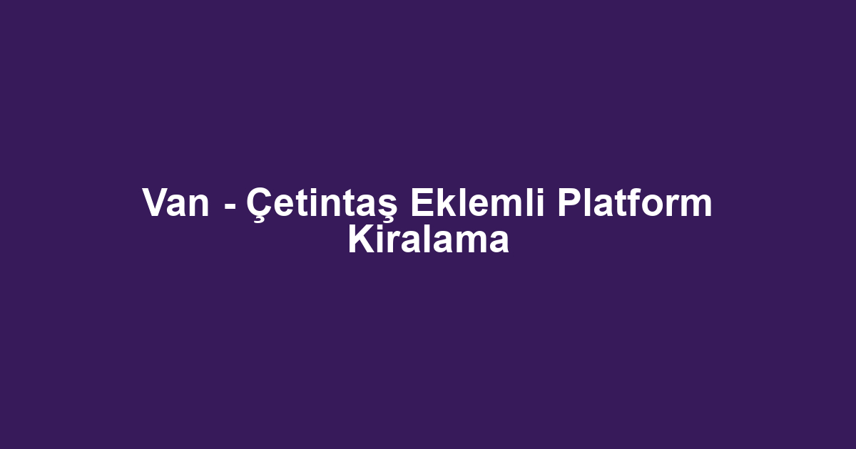 Van - Çetintaş Eklemli Platform Kiralama