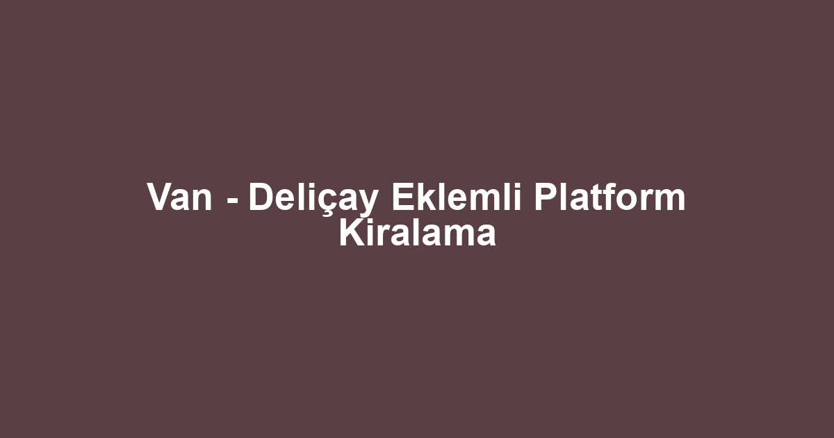 Van - Deliçay Eklemli Platform Kiralama