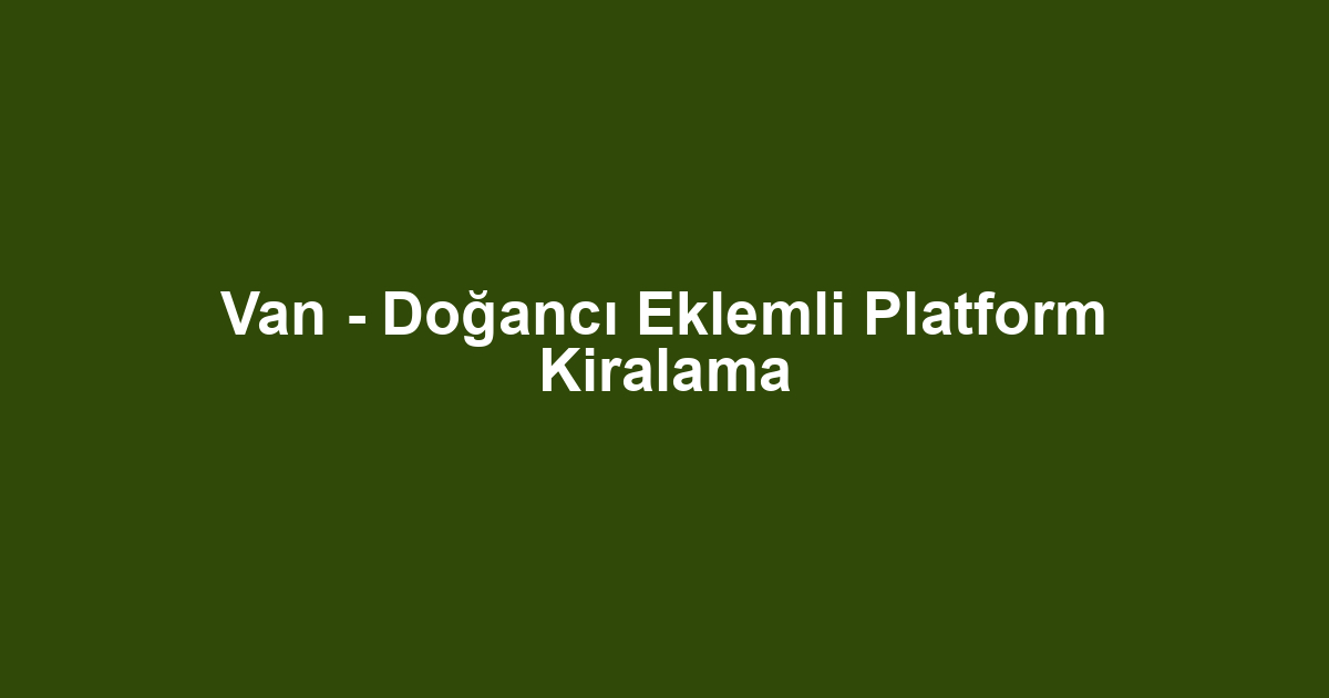 Van - Doğancı Eklemli Platform Kiralama