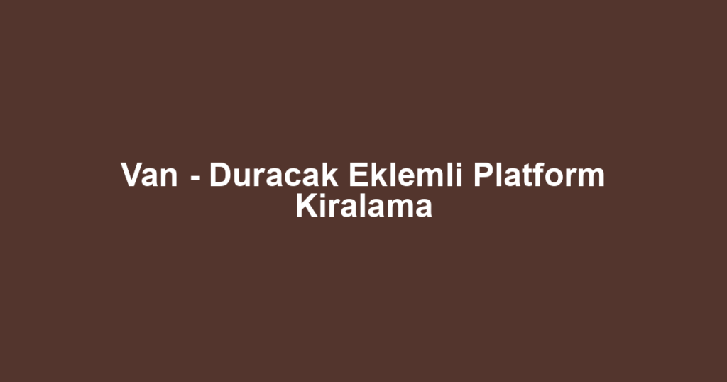 Van - Duracak Eklemli Platform Kiralama