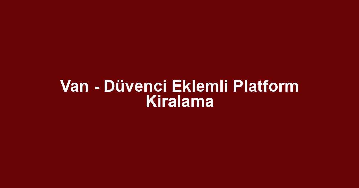 Van - Düvenci Eklemli Platform Kiralama