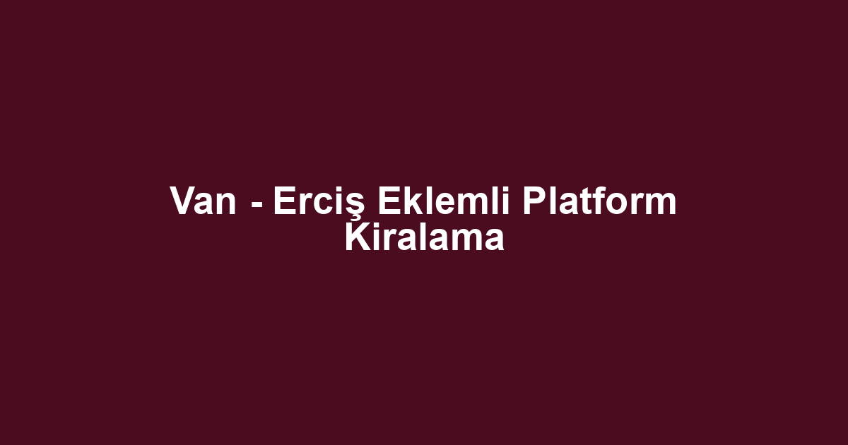 Van - Erciş Eklemli Platform Kiralama