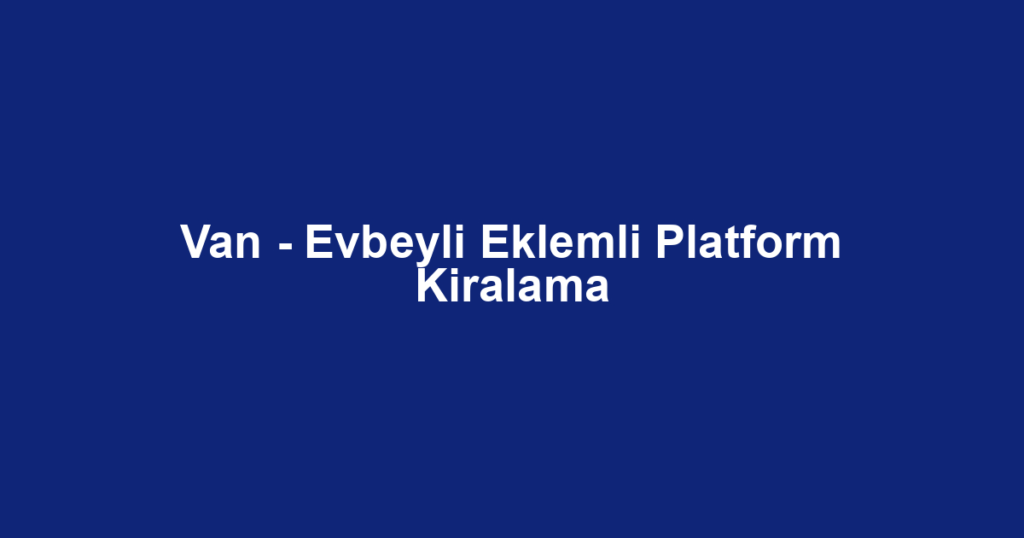 Van - Evbeyli Eklemli Platform Kiralama