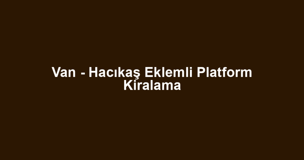 Van - Hacıkaş Eklemli Platform Kiralama