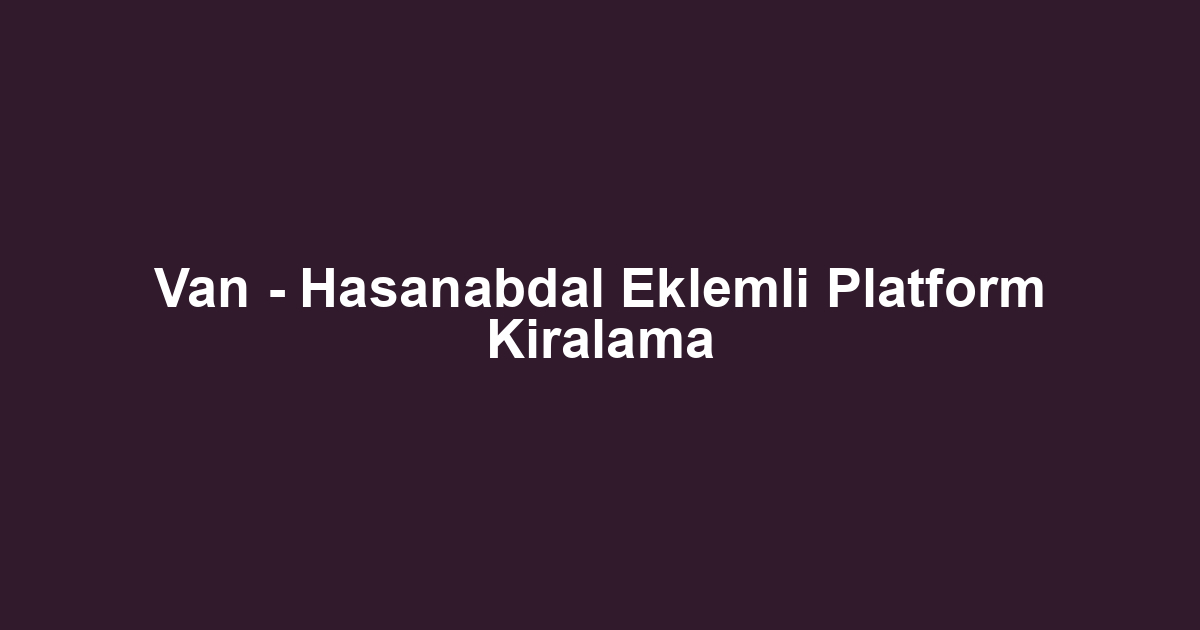 Van - Hasanabdal Eklemli Platform Kiralama
