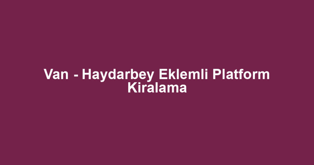 Van - Haydarbey Eklemli Platform Kiralama
