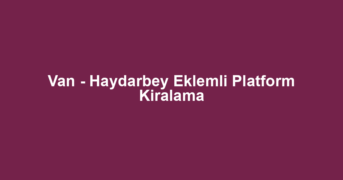 Van - Haydarbey Eklemli Platform Kiralama