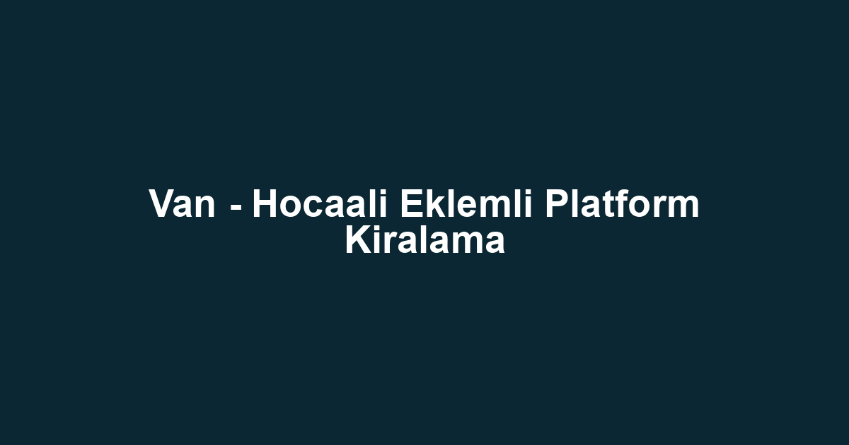 Van - Hocaali Eklemli Platform Kiralama
