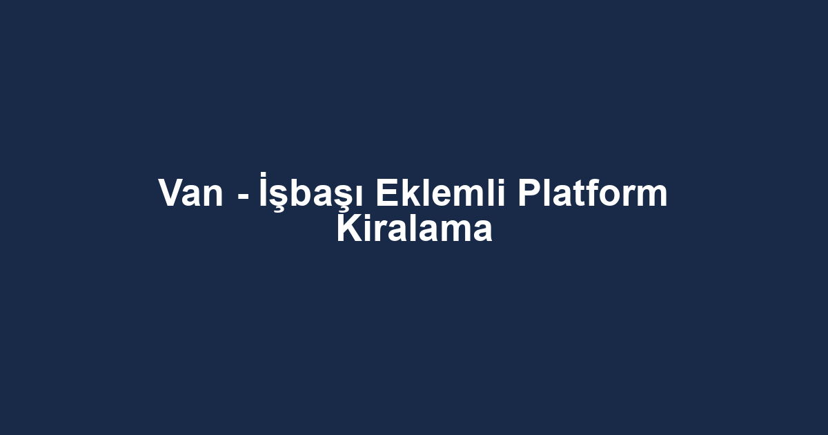Van - İşbaşı Eklemli Platform Kiralama