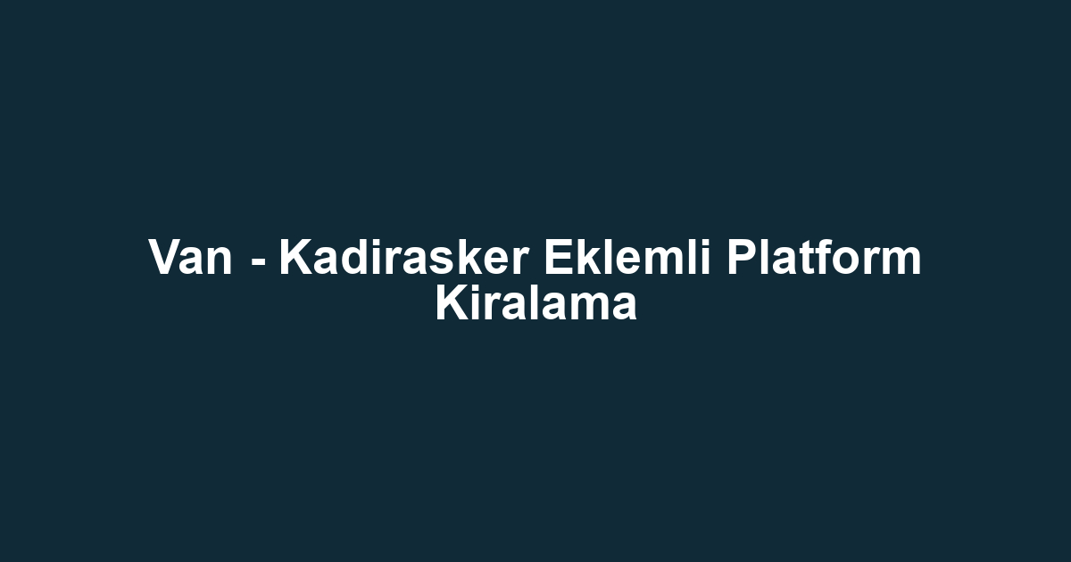 Van - Kadirasker Eklemli Platform Kiralama