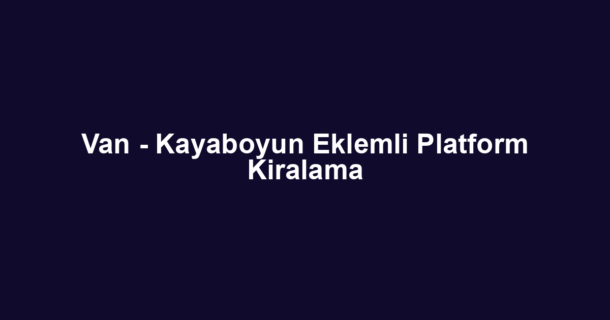 Van - Kayaboyun Eklemli Platform Kiralama