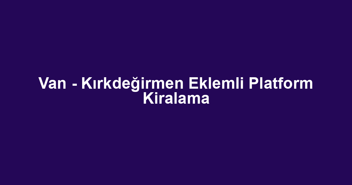 Van - Kırkdeğirmen Eklemli Platform Kiralama