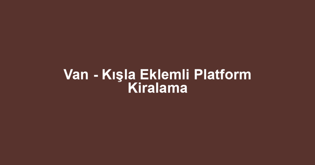 Van - Kışla Eklemli Platform Kiralama