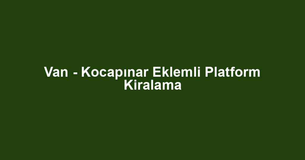 Van - Kocapınar Eklemli Platform Kiralama