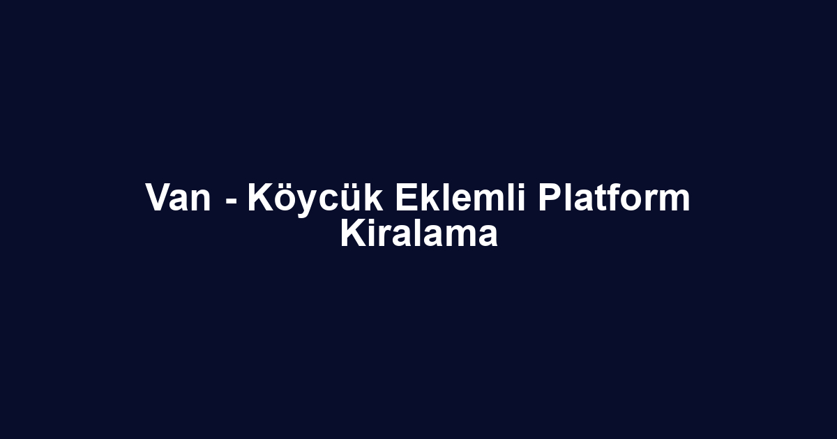 Van - Köycük Eklemli Platform Kiralama