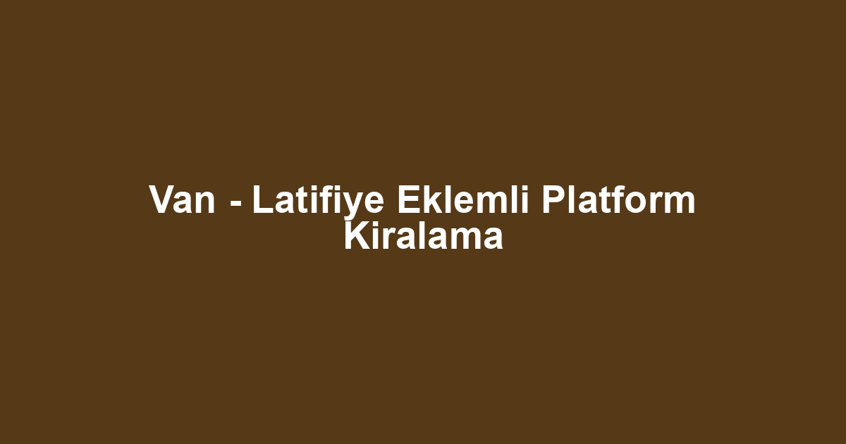 Van - Latifiye Eklemli Platform Kiralama