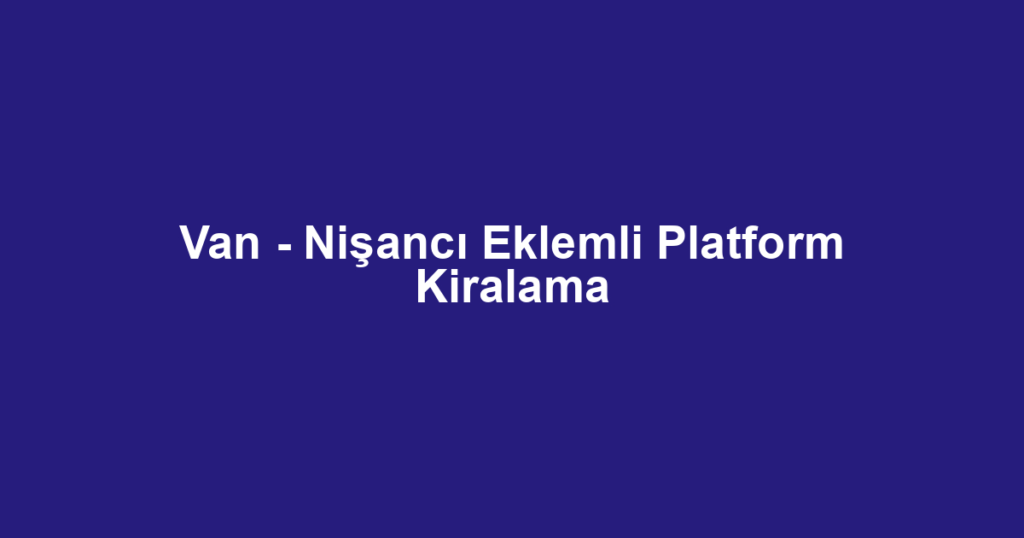 Van - Nişancı Eklemli Platform Kiralama