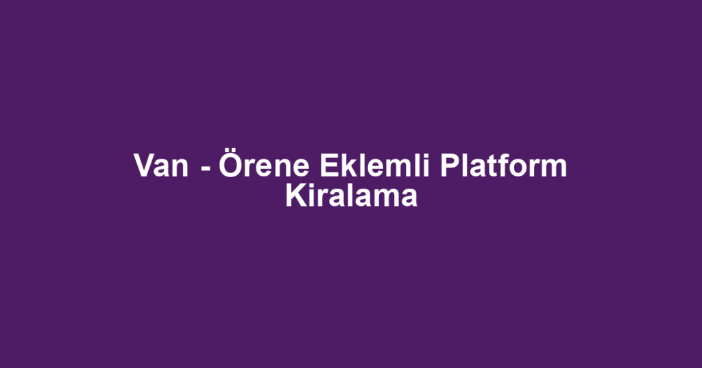 Van - Örene Eklemli Platform Kiralama