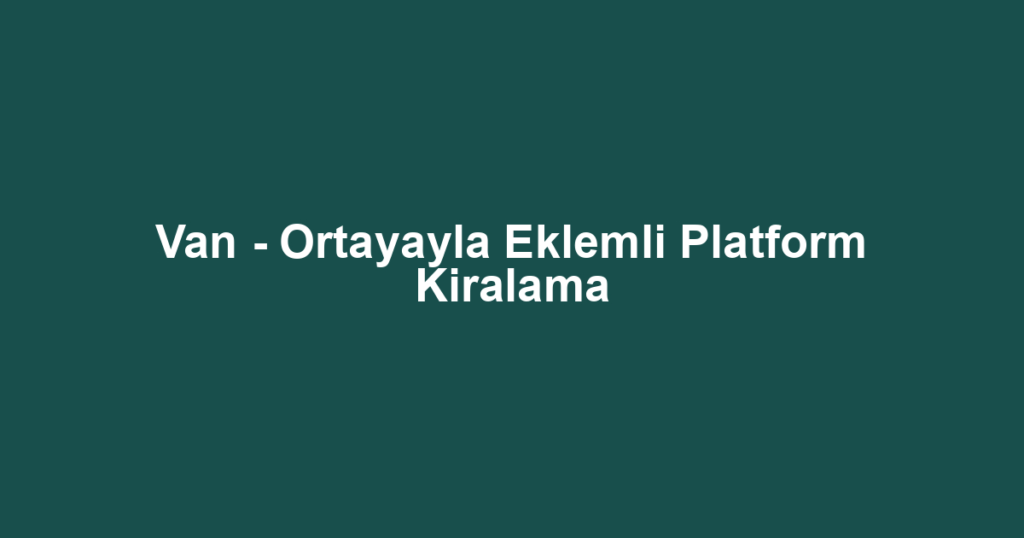 Van - Ortayayla Eklemli Platform Kiralama