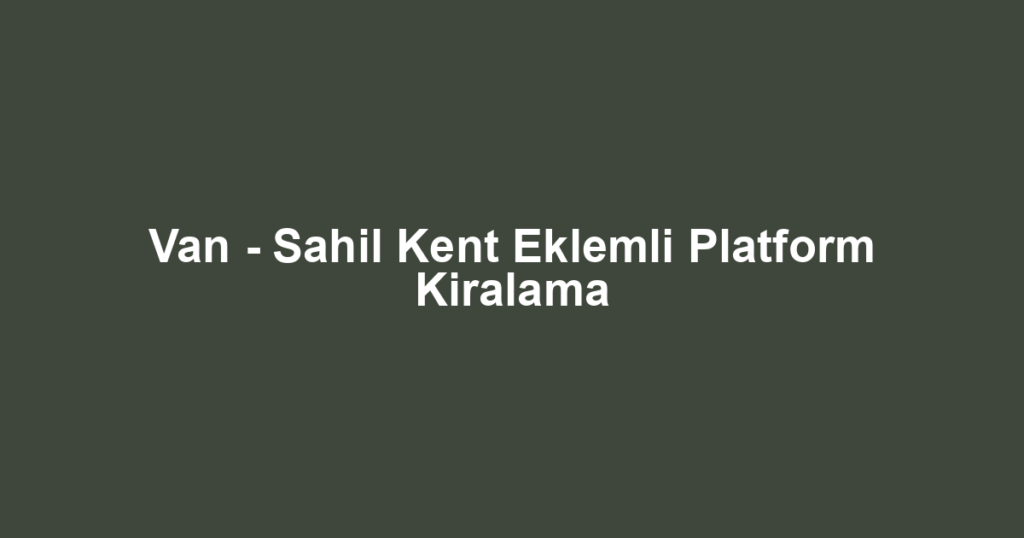 Van - Sahil Kent Eklemli Platform Kiralama