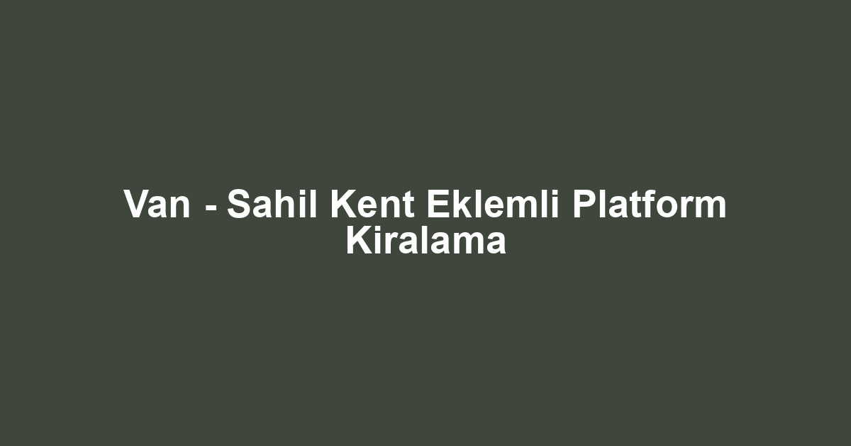 Van - Sahil Kent Eklemli Platform Kiralama