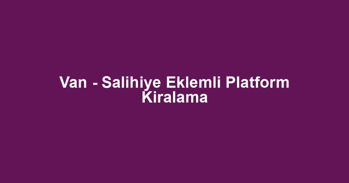 Van - Salihiye Eklemli Platform Kiralama
