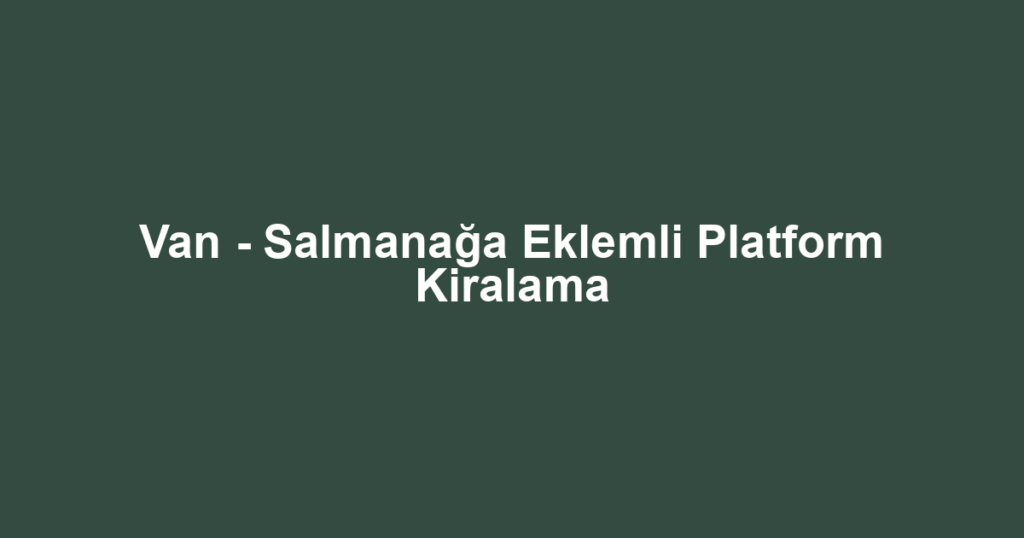Van - Salmanağa Eklemli Platform Kiralama