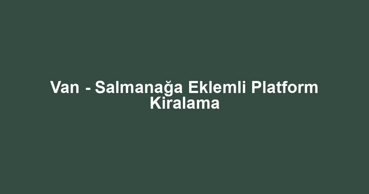 Van - Salmanağa Eklemli Platform Kiralama