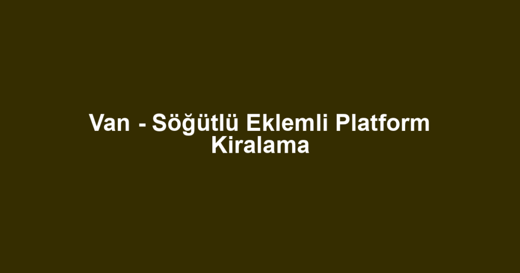 Van - Söğütlü Eklemli Platform Kiralama